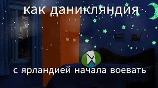 КАК НАЧАЛСЯ КОНФЛИКТ ДАНИКЛЯНДИИ И ЯРЛАНДИИ/МЕМ/ДАНИКЛЯНДИЯ/ЯРЛКНДИЯ/ТИМИЛЯНДИЯ/КАНТРИБОЛЫ/МАППЕРЫ