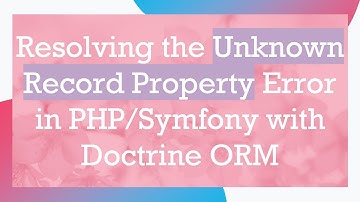 Resolving the Unknown Record Property Error in PHP/Symfony with Doctrine ORM