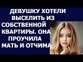 Истории из жизни Девушку хотели выселить из собственной квартиры  Она проучила мать и отчима