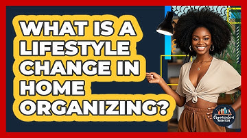 What Is A Lifestyle Change In Home Organizing? - Your Organization Mentor