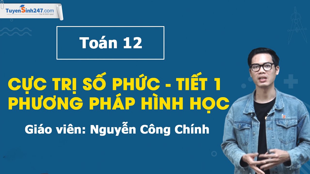 Cực trị số phức - Tiết 1 - Phương pháp hình học - Toán 12 - Thầy Nguyễn Công Chính