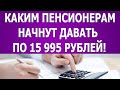 Каким пенсионерам начнут давать по 15 995 рублей с 30 апреля!