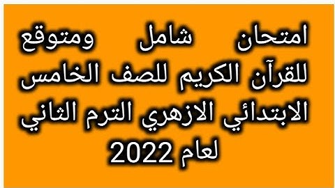امتحان شامل ومتوقع للقرآن الكريم للصف الخامس الابتدائي الازهري الترم الثاني لعام 2022