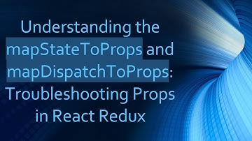 Understanding the mapStateToProps and mapDispatchToProps: Troubleshooting Props in React Redux