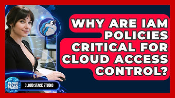 Why Are IAM Policies Critical For Cloud Access Control? - Cloud Stack Studio