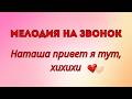 Наташа — привет — я тут (хихихи) вселая песня мелодия на звонок