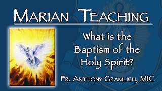 What is the Baptism of the Holy Spirit?  Marian Teaching with Fr. Anthony Gramlich, MIC