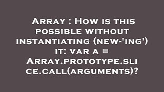 Array : How is this possible without instantiating (new-'ing') it: var a = Array.prototype.slice.cal