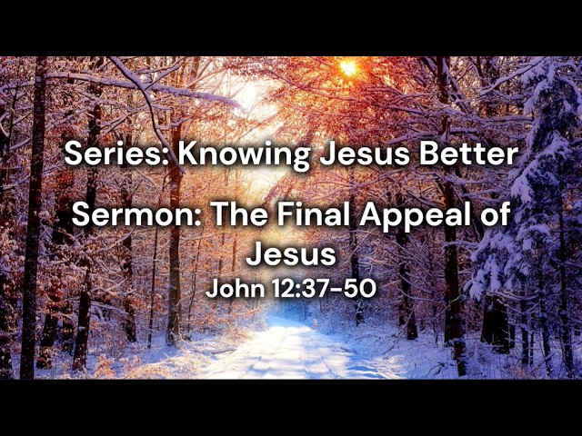 02-08-26 SERMON Knowing Jesus Better: The Final Appeal of Jesus John 12:37-50