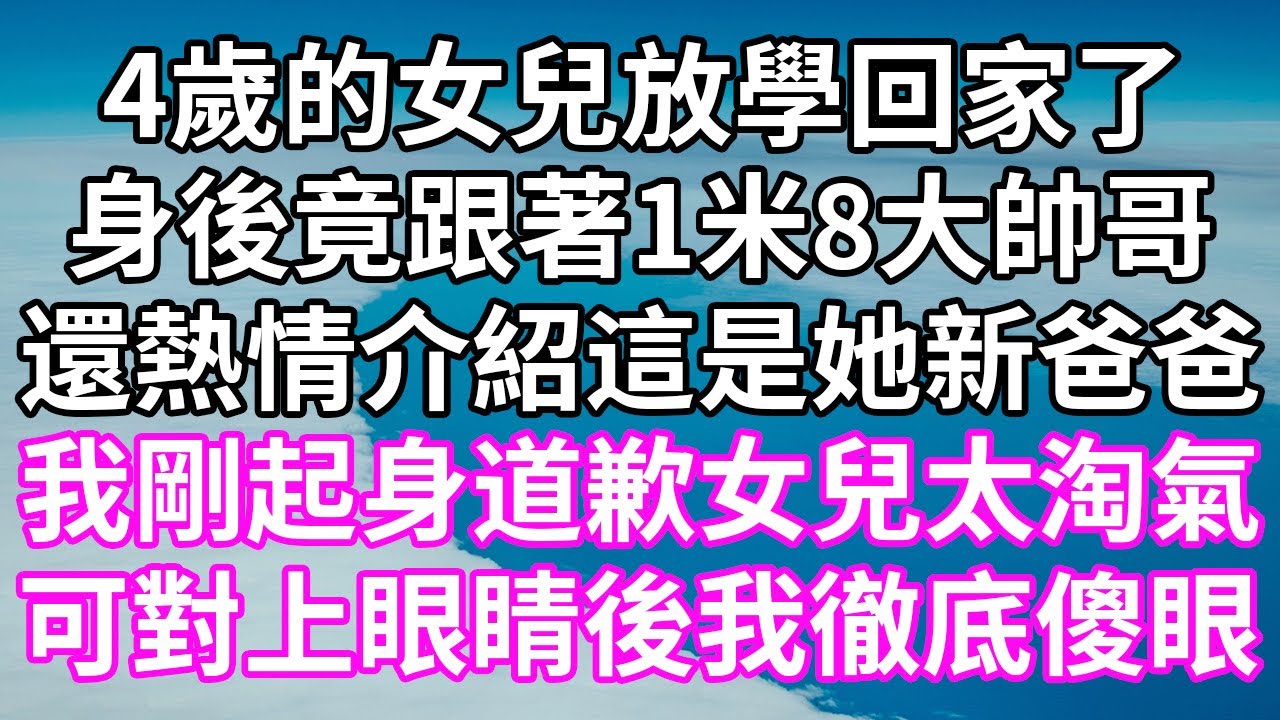 4歲的女兒放學回家了！身後竟跟著1米8大帥哥！還熱情介紹這是她新爸爸！我剛起身道歉女兒太淘氣！可對上眼睛後我徹底傻眼！#為人處世 #幸福人生#為人處世 #生活經驗 #情感故事#以房养老#婆媳故事