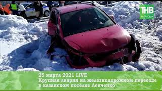 🚗 🚂 Крупная авария на железнодорожном переезде в казанском посёлке Левченко 25/03/21 LIVE | ТНВ