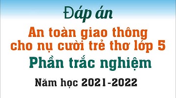 Đáp án An toàn giao thông cho nụ cười trẻ thơ lớp 5 năm 2022  -  Phần trắc nghiệm