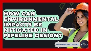How Can Environmental Impacts Be Mitigated In Pipeline Design? - Civil Engineering Explained