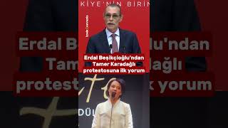 Erdal Beşikçioğlundan Tamer Karadağlı Protestosuna Ilk Yorum