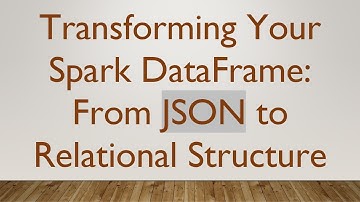 Transforming Your Spark DataFrame: From JSON to Relational Structure