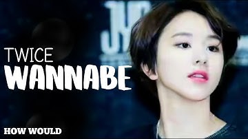 How Would TWICE Sing Wannabe by Itzy