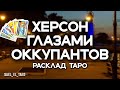 Херсон глазами оккупантов (расклад таро)