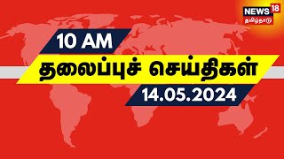 காலை 10 மணி தலைப்புச் செய்திகள் - 14 May 2024 | Today Headlines | News18 Tamil Nadu