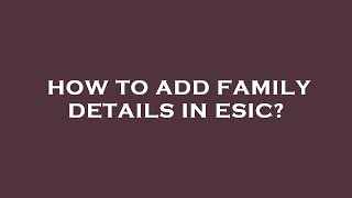 How to add family details in esic?
