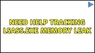 Need help tracking lsass.exe memory leak (3 Solutions!!)