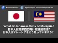 How do Japanese think of Malaysia? | 日本人對馬來西亞有什麼樣的看法?  | 日本人はマレーシアをどう思っていますか？