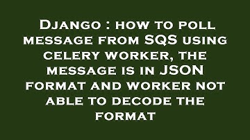 Django : how to poll message from SQS using celery worker, the message is in JSON format and worker