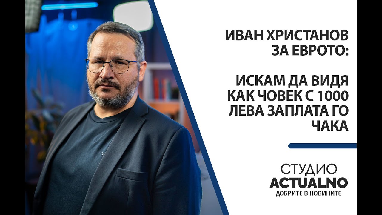 Иван Христанов за еврото: Искам да видя как човек с 1000 лева заплата го чака