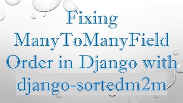 Fixing ManyToManyField Order in Django with django-sortedm2m