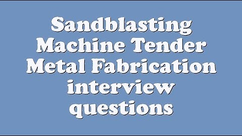 Sandblasting Machine Tender Metal Fabrication interview questions