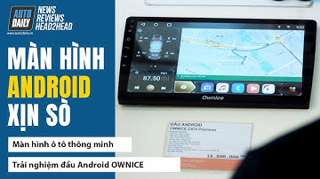 Màn hình DVD Android đáng lắp nhất hiện nay - Người dùng trải nghiệm |Autodaily.vn|