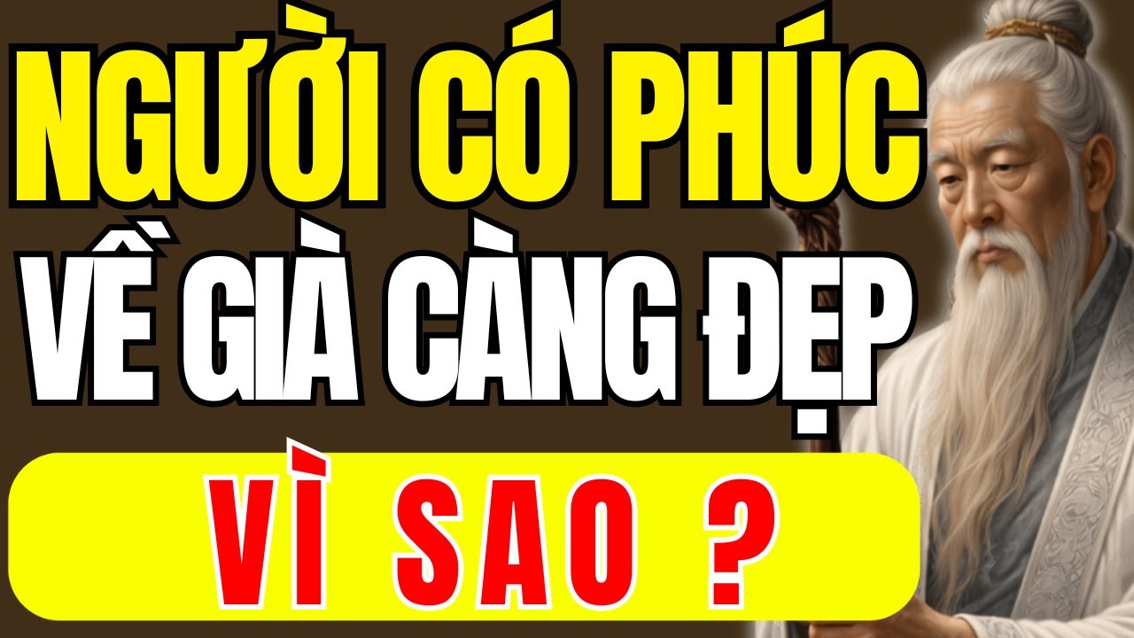 Cổ Nhân Dạy – Vì Sao Người Có Phúc Về Già Lại Đẹp Ra? | Triết Lý Cuộc Sống