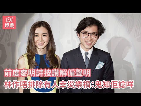 前度麥明詩按讚解僱聲明 林作唔排除有人幸災樂禍：鬼知佢諗咩｜01娛樂｜麥明詩｜林作｜解僱