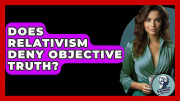 Does Relativism Deny Objective Truth? - Philosophy Beyond