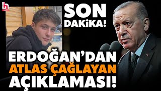 SON DAKİKA! Cumhurbaşkanı Erdoğan'dan Atlas Çağlayan açıklaması! \