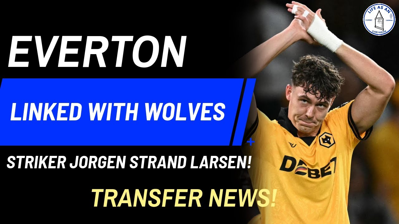 EVERTON LINKED WITH WOLVES STRIKER JORGEN STRAND LARSEN! TRANSFER NEWS!