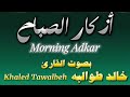 أذكار الصباح للقارئ خالد طوالبه راحة نفسية لا توصف Khaled Tawalbeh 