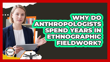 Why Do Anthropologists Spend Years In Ethnographic Fieldwork? - Anthropology Insights