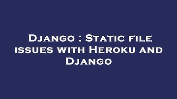 Django : Static file issues with Heroku and Django