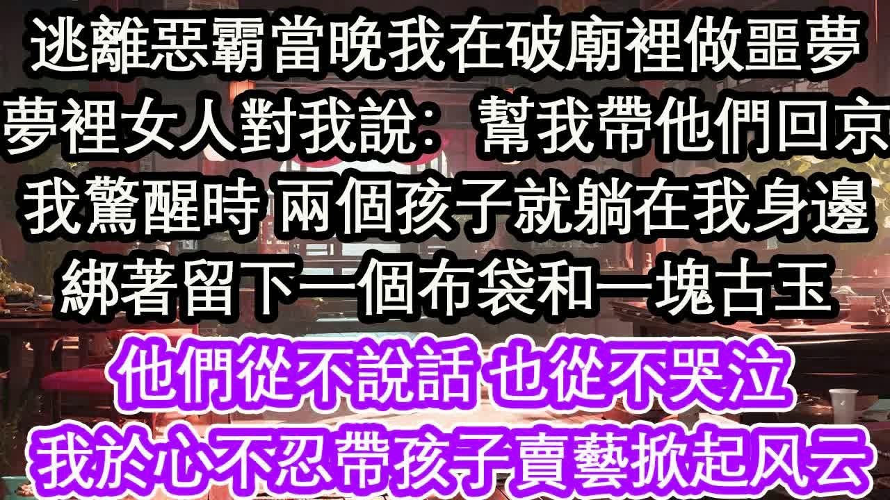 逃離惡霸當晚我在破廟裡做噩夢夢裡女人對我說：幫我帶他們回京我驚醒時 兩個孩子就躺在我身邊綁著留下一個布袋和一塊古玉他們從不說話 也從不哭泣我於心不忍帶孩子賣藝掀起風雲【花開】【愛情】【生活】