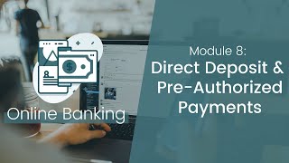 Online Banking: Module 8 – Direct Deposit & Pre-Authorized Payments