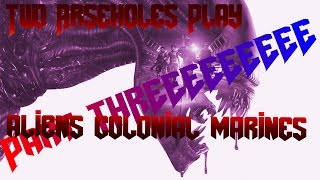 Two Arseholes Play Aliens: Colonial Marines (Part 3)