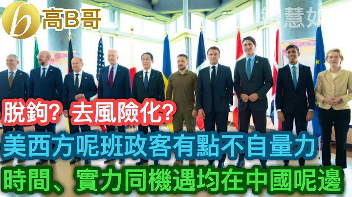 脫鉤？去風險化？ 美西方呢班政客有點不自量力 時間、實力同機遇均在中國呢邊 ［智慧如水 – 高B哥 GBG ］ 20230623 - 天天要聞
