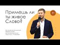 Примешь ли ты живое Слово? Илья Ахметшин