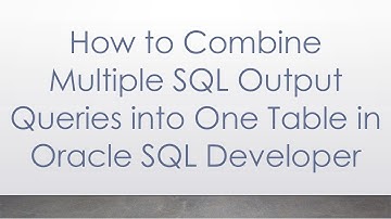 How to Combine Multiple SQL Output Queries into One Table in Oracle SQL Developer