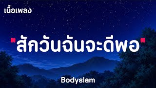 สักวันฉันจะดีพอ - Bodyslam ( เนื้อเพลง )