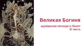 Великая Богиня. Шумерская легенда о Лилит. Часть 3