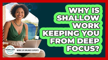 Why Is Shallow Work Keeping You From Deep Focus? - Work Life Balance Experts