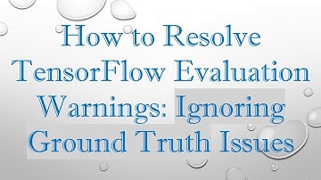 How to Resolve TensorFlow Evaluation Warnings: Ignoring Ground Truth Issues