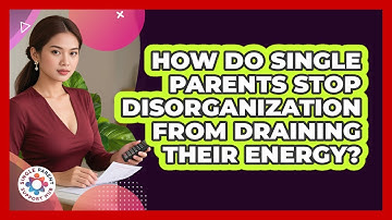 How Do Single Parents Stop Disorganization From Draining Their Energy? - Single Parent Support Hub