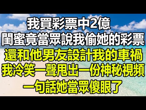 我彩票中了2億，閨蜜竟當眾說我偷她的彩票，還和他男友設計我的車禍，我冷笑一聲甩出一份神秘視頻，一句話她當眾傻眼了#圍爐夜話 #家庭矛盾 #情感故事 #為人處世 #深夜淺讀 #花開富貴 #心書時光